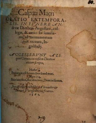 Caspari Macri Oratio Extemporalis in Fvnere Andreae Dietheri Augustani, collegae, & amici sui suauissimi, ad monumentum eius recitata, Ingolstadij