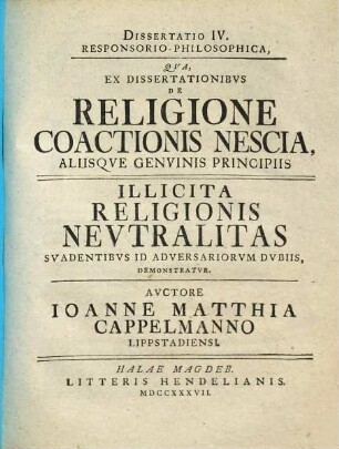 Diss. ... epistol. gratulatoria religionem coactionis nesciam sistens, 4. ... responsorio-philos. qua ... illicita religionis neutralitas ... demonstratur