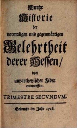 Kurtze Historie der vormaligen und gegenwärtigen Gelehrtheit derer Hessen : von unpartheyischer Feder entworffen. 1726