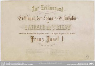 Zur Erinnerung an die Eröffnung der Staats-Eisenbahn von Laibach bis Triest unter den Allerhöchsten Auspicien Seiner k. k. apost. Majestät des Kaiser Franz Josef I. : am 27. Juli 1857