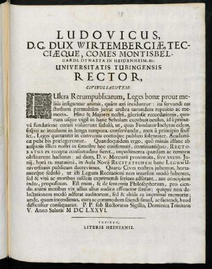 Ludovicus, D. G. Dux Wirtembergiae, Tecciaeque, Comes Montisbelgardi, Dynasta In Heidenheim, &c. Universitatis Tubingensis Rector, Civibus Salutem! : Fulcra Rerumpublicarum, Leges bonae prout meliùs ...