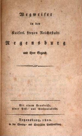Wegweiser in der Kaiserl. Freyen Reichsstadt Regensburg und ihrer Gegend : mit einer Post- und Bothentabelle