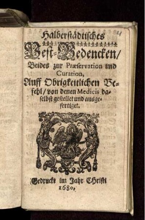 Halberstädtisches Pest-Bedencken/ Beides zur Praeservation und Curation, Auff Obrigkeitlichen Befehl/ von denen Medicis daselbst gestellet und ausgefertiget