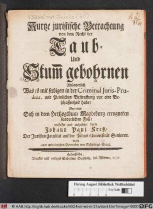 Kurtze juristische Betrachtung von dem Recht der Taub- Und Stum̄ gebohrnen Absonderlich Was es mit selbigen in der Criminal Juris-Prudentz, und Peinlichen Bestraffung vor eine Beschaffenheit habe ...