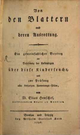 Von den Blattern und deren Ausrottung : Ein gemeinfaßlicher Beytrag zur Belehrung der Unkundigen über diese Kinderseuche, und zur Prüfung aller bisherigen Ausrottungs-Pläne