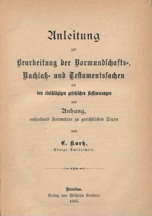Anleitung zur Bearbeitung der Vormundschafts-, Nachlaß- und Testamentssachen : mit den einschlägigen gesetzlichen Bestimmungen und Anhang, enthaltend Formulare zu gerichtlichen Taxen