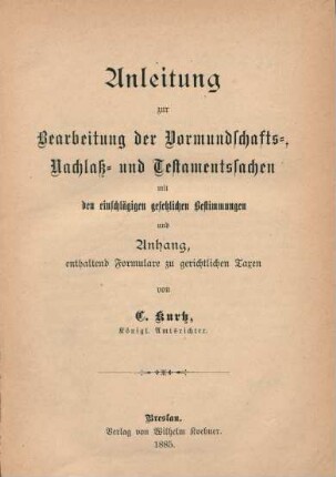 Anleitung zur Bearbeitung der Vormundschafts-, Nachlaß- und Testamentssachen : mit den einschlägigen gesetzlichen Bestimmungen und Anhang, enthaltend Formulare zu gerichtlichen Taxen