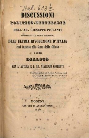 Discussioni politico-letterarie dell'Ab. Giuseppe Piolanti, contenenti la storia filosofica dell'ultima rivoluzione d'Italia, cosi funesta allo Stato della Chiesa, ossia dialogo fra l'autore e l'Ab. Vincenzo Gioberti