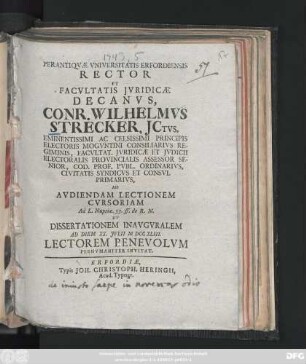 Perantiqvæ Vniversitatis Erfordiensis Rector Et Facvltatis Jvridicæ Decanvs, Conr. Wilhelmvs Strecker, JCtvs, Eminentissimi Ac Celsissimi Principis Electoris Mogvntini Consiliarivs Regiminis ... Ad Avdiendam Lectionem Cvrsoriam Ad L. Nuptiæ 53. ff. de R.N. Et Dissertationem Inavgvralem Ad Diem XX. Jvlii M DCC XLIII. Lectorem Benevolvm Perhvmaniter Invitat
