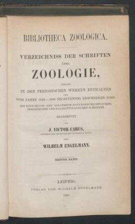 Bibliotheca Zoologica. Verzeichniss der Schriften über ZOOLOGIE, welche in den periodischen Werken enthalten und vom Jahre 1846 - 1860 selbstständig erschienen sind. Mit Einschluss der Allgemein - Naturgeschichtlichen, Periodischen und Palaeontologischen Schriften. Bearbeitet von J. Victor Carus, Professor der vergleichenden Anatomie in Leipzig von Wilhelm Engelmann. Zweiter Band. Leipzig. Verlag von Wilhelm Engelmann. 1861.