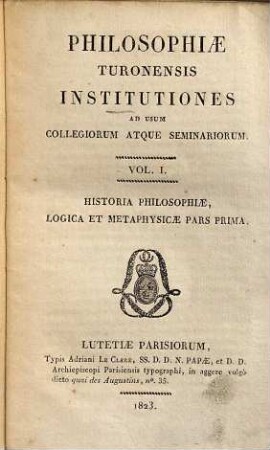 Philosophiae turonensis institutiones ad usum collegiorum seminariorum, Vol.I. Historia philosophiae, logica et metaphysicae pars prima