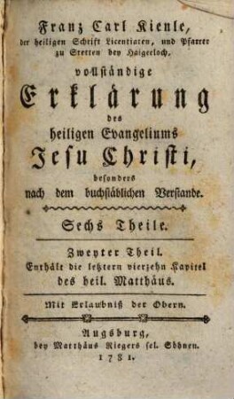 Franz Carl Kienle, der heiligen Schrift Licentiaten, und Pfarrer zu Stetten bey Haigerloch, vollständige Erklärung des heiligen Evangeliums Jesu Christi : besonders nach dem buchstäblichen Verstande, 2. Enthält die letztern vierzehn Kapitel des heil. Matthäus