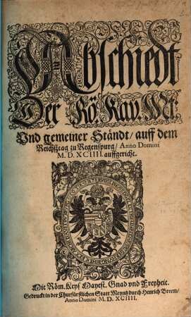 Abschiedt Der Rö. Kay. Mt. Vnd gemeiner Ständt, auff dem Reichßtag zu Regenspurg, Anno Domini MDXCIIII. auffgericht