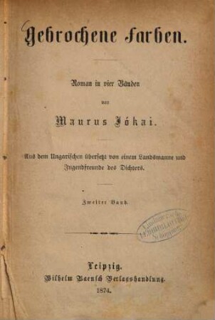 Gebrochene Farben : Roman in vier Bänden von Maurus Jókai. Aus dem Ungarischen übersetzt von einem Landsmanne und Jugendfreunde des Dichters, 2
