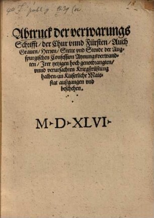 Abtruck der Verwarungs Schrifft, der Chur und Fürsten, Auch Graven, Herren, Stette und Stende der Augspurgischen Confession Aynungsverwandten, Irer yetzigen hoch genotdrangten, unnd verursachten Kriegßrüstung halben: an Kaiserliche Maiestat außgangen und beschehen