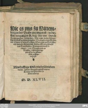 Wie es vns zu Wittem=||berg in der Stadt gegangen ist/ in die=||sem vergangen Krieg/ bis wir/ durch || Gottes gnaden/ erlöset sind/ ... || Warhafftige Historia/ beschrieben || durch Johan Bugenhagen Pomern/|| Doctor vnd Pfarherr zu || Wittemberg.||