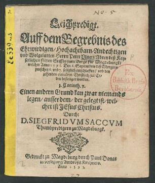 Leichpredigt.|| Auff dem Begrebnis des || Ehrwirdigen ... || Herrn Petri Vlneri Abten deß Key=||serlichen freyen Stiffts zum Berge für Magdeburgk/|| welcher Anno 1595. Den 6. Sepembris deß Morgens || zwischen 6. und 7. ... entschlaffen/ vnd den || zehenden eiusdem ... || bestetiget worden.|| ... Durch:|| D. SIEGFRIDVM SACCVM || Thumbpredigern zu Magdeburgk.||