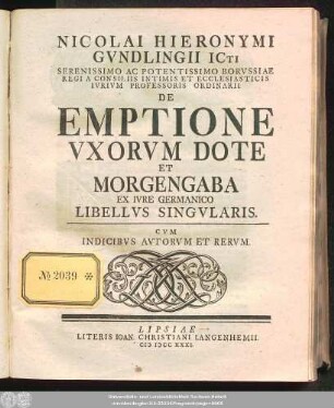 Nicolai Hieronymi Gvndlingii ICti Serenissimo Ac Potentissimo Borvssiae Regi A Consiliis Intimis Et Ecclesiaticis Ivrivm Professoris Ordinarii De Emptione Vxorvm Dote Et Morgengaba Ex Ivre Germanico Libellvs Singvlaris : Cvm Indicibvs Avtorvm Et Rervm.