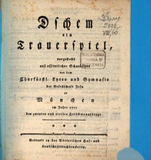 Dschem : ein Trauerspiel, vorgestellt auf offentlicher Schaubühne von dem Churfürstl. Lyceo und Gymnasio der Gesellschaft Jesu zu München im Jahre 1772 den zweyten und vierten Herbstmonatstage