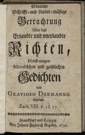 Erbauliche Schrifft- und Natur-mäßige Betrachtung Uber das Erlaubte und unerlaubte Richten : Nebst einigen Moralischen und geistlichen Gedichten