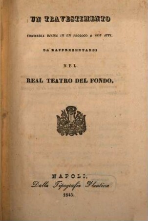 Un travestimento : commedia divisa in un prologo e due atti ; da rappresentarsi nel Real Teatro del Fondo
