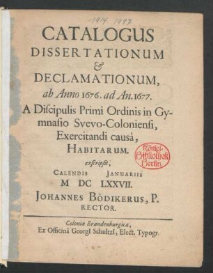 Catalogus Dissertationum & Declamationum, ab Anno 1676. ad An. 1677. A Discipulis Primi Ordinis in Gymnasio Svevo-Coloniensi, Exercitandi causa, Habitarum