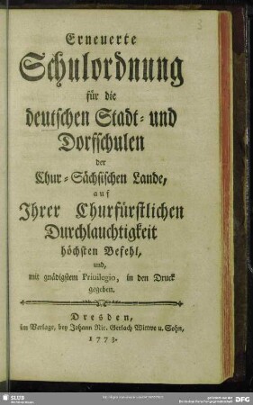 Erneuerte Schulordnung für die deutschen Stadt- und Dorfschulen der Chur-Sächsischen Lande, auf Ihrer Churfürstlichen Durchlauchtigkeit höchsten Befehl, und, mit gnädigstem Priuilegio, in den Druck gegeben