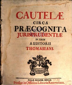 Cautelæ Circa Præcognita Jurisprudentiæ : In Usum Auditorii Thomasiani, Pars I. : Sistens Cautelas Circa Præcognita Jurisprudentiæ In Usum Auditorii Thomasiani