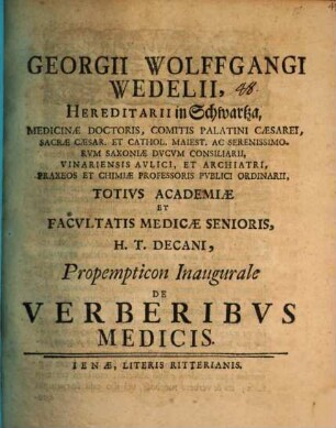 Georgii Wolffgangi Wedelii, Hereditarii in Schwartza... Totivs Academiae Et Facvltatis Medicae Senioris, H.T. Decani, Propempticon Inaugurale De Verberibvs Medicis