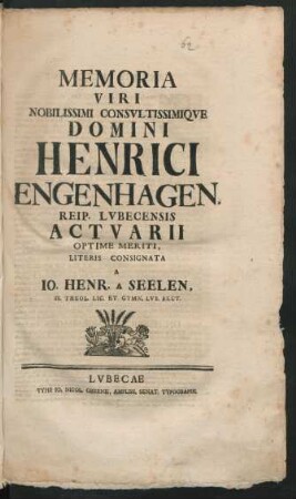 Memoria Viri Nobilissimi Consultissimique Domini Henrici Engenhagen, Reip. Lubecensis Actuarii Optime Meriti, Literis Consignata A Jo. Henr. A Seelen, SS. Theol. Lic. Et Gymn. Lub. Rect.