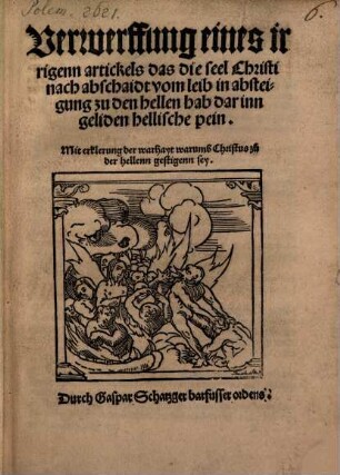 Verwerffung eines irrigenn artickels, das die seel Christi nach abschaidt vom leib in absteigung zu der hellen hab darinn geliden hellische pein : mit erklerung der warhayt warumb Christus zu der hellenn gestigenn sey