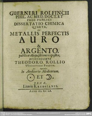 Guerneri Rolfincii ... Dissertatio Chimica ..., De Metallis Perfectis Auro & Argento, Respondente Theodoro Rollio