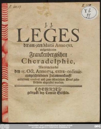 Leges der am 9ten Martii Anno 1712. aufgerichteten Franckenbergischen Cheradelphie, Wie solche bey der den 15. Oct. Anno 1714. extra-ordinair-ausgeschriebenen Zusammenkunfft anderweit revidiret und zum öffentlichen Druck zubefördern abgeredet worden.