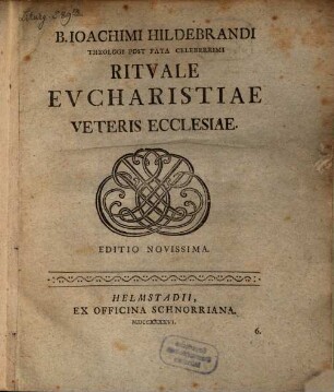 B. Ioachimi Hildebrandi Theologi Post Fata Celeberrimi Ritvale Evcharistiae Veteris Ecclesiae