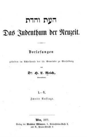 ha- ʿEt ṿe-ha-da : das Judenthum der Neuzeit ; Vorlesungen (1 - 5) geh. im Schulhause d. isr. Gemeinde zu Wieselburg / von H. L. Reich