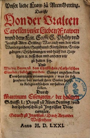 Vnser liebe Fraw zu Alten Ötting : Das ist von der Vralten Capellen vnser Lieben Frawen vnnd dem Für. Stifft S. Philip vnd Jacob zu Alten Oetting: ...