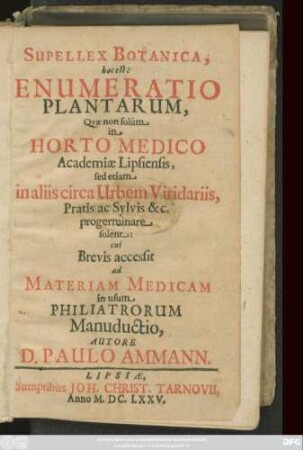 Supellex Botanica, hoc est: Enumeratio Plantarum : Quae non solum in Horto Medico Academiae Lipsiensis, sed etiam in aliis circa Urbem Viridariis, Pratis ac Sylvis &c. progerminare solent