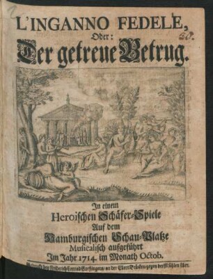 L'Inganno Fedele, Oder: Der getreue Betrug : In einem Heroischen Schäfer-Spiele Auf dem Hamburgischen Schau-Platze Musicalisch aufgeführt Im Jahr 1714. im Monath Octob.
