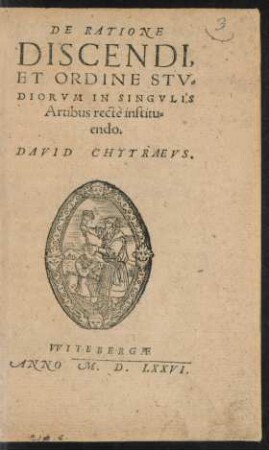 DE RATIONE || DISCENDI,|| ET ORDINE STV=||DIORVM IN SINGVLIS || Artibus rectè institu=||endo.|| DAVID CHYTRAEVS.||