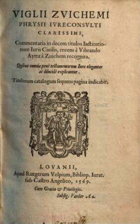 Vigilii Zvichemi ... Commentaria in decem titulos Institutionum Iuris Ciuilis : Quibus omnia penè testamentorum Iura eleganter ac dilucidè explicantur. Titulorum Catalogum sequens pagina indicabit