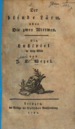 Der blinde Lärm, oder Die zwey Wittwen : e. Lustspiel ; in drey Akten