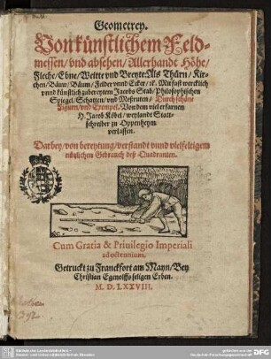 Geometrey : von künstlichem Feldmessen, vnd absehen Allerhandt Höhe, Fleche, Ebne, Weitte, vnd Breyte: als Thürn, Kirchen, Bäuw, Bäum, Felder vnnd Ecker [et]c.; mit fast wercklich unnd künstlich zubereytem Jacobs Stab, philosophischen Spiegel, Schatten, vnd Meßruten ...
