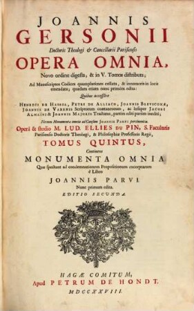 Ioannis Gersonii Doctoris Theologi & Cancellarii Parisiensis Opera Omnia : Novo ordine digesta, & in V. Tomos distributa ; Ad Manuscriptos Codices quamplurimos collata, & innumeris in locis emendata ; quaedam etiam nunc primum edita, 5. Monumenta Omnia Quae spectant ad condemnationem Propositionum excerptarum e Libro Joannis Parvi
