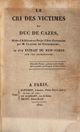 Le Cri des victimes du Duc de Cazes : suivi d'Additions au Projet d'Acte d'accusation par M. Clausel de Coussergues ... et d'un Extrait du New-Times sur cet exministre