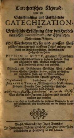 Catechetisches Kleynod : Das ist Schrifftmässige und auszführliche Catechization oder gründliche Erklärung über den Heydelbergischen Catechismum, der Christlichen Reformierten Religion