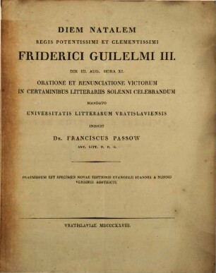 Diem natalem Regis pat. Friderici Guilelmi III. die III. Aug. ... oratione et renunciatione victorum in certaminibus litt. solenni celebrandum ... indicit Dr. Franc. Passow : Praemissum est specimen ...