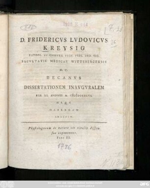 D. Fridericvs Lvdovicvs Kreysig Pathol. Et Chirvrg. Prof. Pvbl. Ord. Vic. Facvltatis Medicae Wittebergensis H. T. Decanvs Dissertationem Inavgvralem Die XI. Avgvsti A. MDCCXCVI. H. L. Q. C. Habendam Indicit : Physiologorum de natura vis vitalis dissensus exponuntur. Pars III.