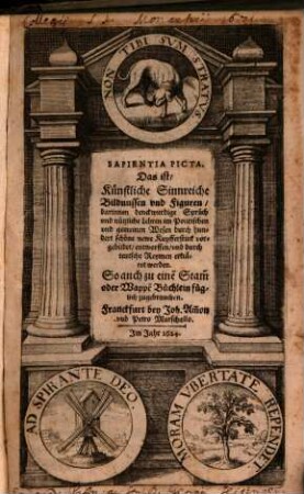 Sapientia Picta. Das ist, Künstliche Sinnreiche Bildnussen vnd Figuren : darinnen denckwürdige Sprüch vnd nützliche Lehren im Politischen vnd gemeinen Wesen durch hundert schöne newe Kupfferstück vorgebildet, entworffen, vnd durch teutsche Reymen erkläret werden. So auch zu einẽ Stam̃ oder Wappẽ Büchlein füglich zugebrauchen