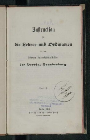 Instruction für die Lehrer und Ordinarien an den höheren Unterrichtsanstalten der Provinz Brandenburg. : Amtlich.