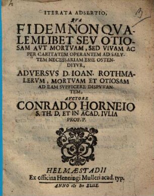Iterata adsertio : qua fidemnon qualemlibet seu otiosam aut mortuam, sed vivam ac per caritatem operantem ad salutem necessariam esse ostenditur, Adversus D. Ioan. Rothmalerum ...